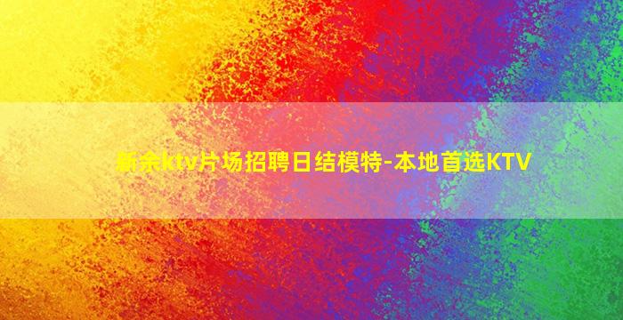 新余ktv片场招聘日结模特-本地首选KTV