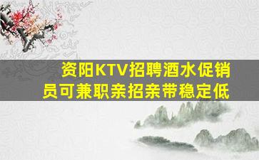 资阳KTV招聘酒水促销员可兼职亲招亲带稳定低